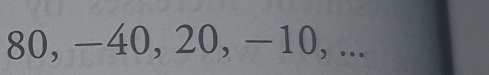 80, −40, 20, −10, ...