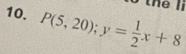 the II 
10. P(5,20); y= 1/2 x+8