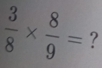  3/8 *  8/9 = ?