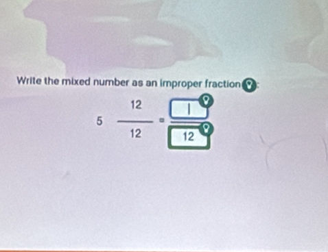 Write the mixed number as an improper fraction : 
5  12/12 = □ /12 