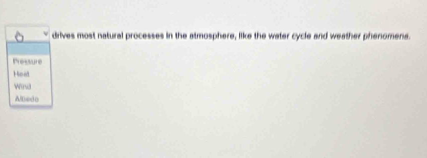 drives most natural processes in the atmosphere, like the water cycle and weather phenomens.
Pressure
Heat
Wind
Albedo