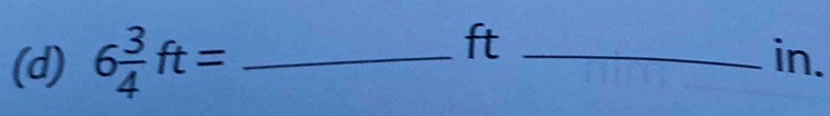 ft
(d) 6 3/4 ft= _ _ in.