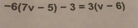 -6(7v-5)-3=3(v-6)