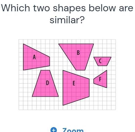 Which two shapes below are 
similar? 
Zoom