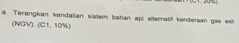 (C1. 20%) 
a. Terangkan kendalian sistem bahan api alternatif kenderaan gas asli 
(NGV). (C1,10%)