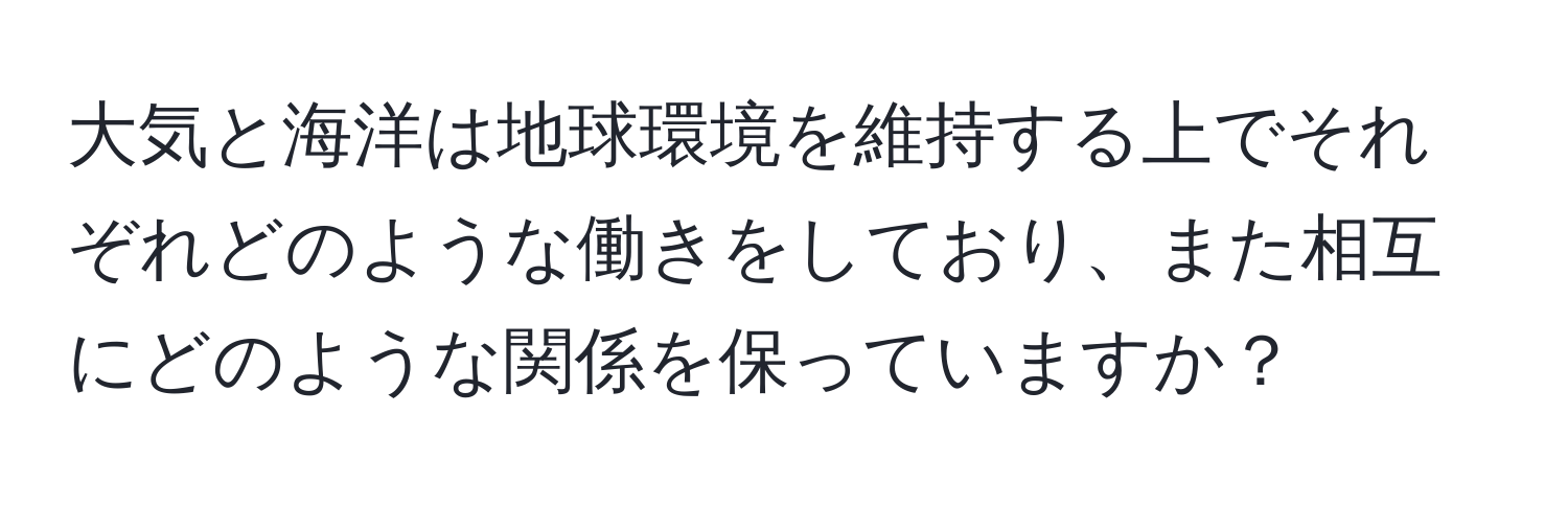 大気と海洋は地球環境を維持する上でそれぞれどのような働きをしており、また相互にどのような関係を保っていますか？