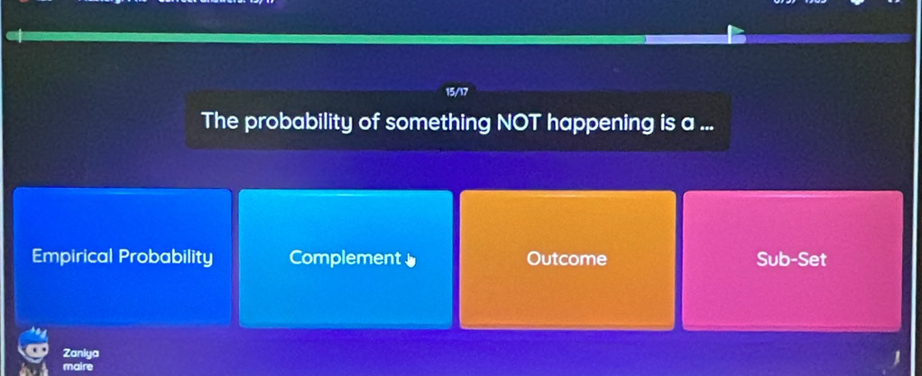 15/17
The probability of something NOT happening is a ...
Empirical Probability Complement 、 Outcome Sub-Set
Zaniya
maire