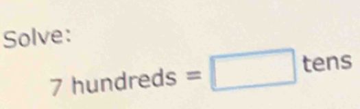 Solve: 
7 hundreds=□ tens