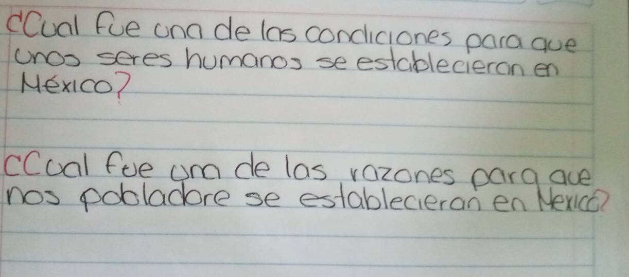 cCual fue ona de las condiciones para aue 
unoo seres humanos se establecieran en 
Mexco? 
cCoal fue am de las vazones parg aue 
nos pobladore se establecieran en Nexcc?