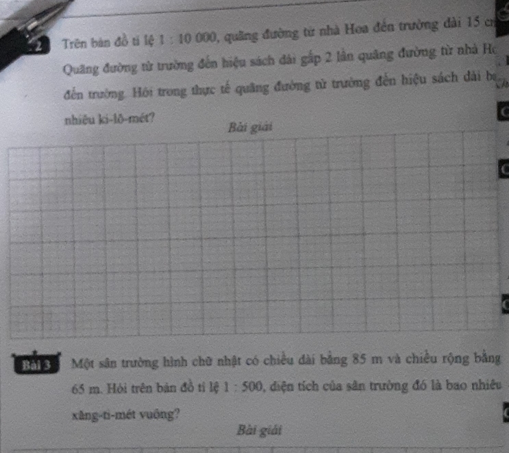 Trên bàn đồ tí lệ 1:10000 0, quãng đường từ nhà Hoa đến trường đài 15 cơ 
Quãng đường tử trường đến hiệu sách dài gấp 2 lân quảng đường từ nhà Ho 
đến trường. Hồi trong thực tế quâng đường tử trường đến hiệu sách dài ba 
nhiêu ki-lō-mét? 
Bài giải 
Bài 3 Một sân trường hình chữ nhật có chiều dài bằng 85 m và chiều rộng bằng
65 m. Hỏi trên bản đồ tí lệ 1:500 0, diện tích của sân trường đó là bao nhiều 
xâng-ti-mét vuông? 
Bài giải