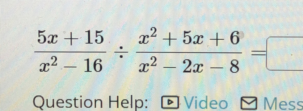  (5x+15)/x^2-16 /  (x^2+5x+6)/x^2-2x-8 =□
Question Help: Video Mess