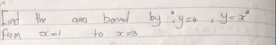 Lind the areo boand by? y=4, y=x^2
from x=1 to x=3