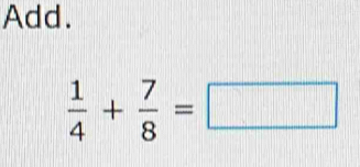 Add.
 1/4 + 7/8 =□