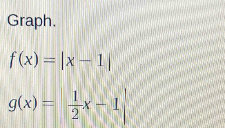 Graph.
f(x)=|x-1|
g(x)=| 1/2 x-1|