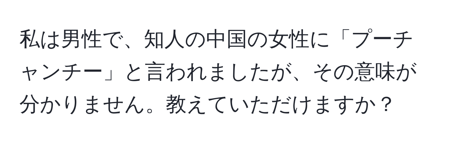 私は男性で、知人の中国の女性に「プーチャンチー」と言われましたが、その意味が分かりません。教えていただけますか？