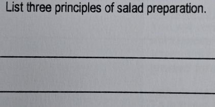 List three principles of salad preparation. 
_ 
_