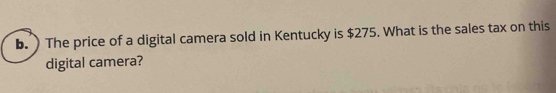 ) The price of a digital camera sold in Kentucky is $275. What is the sales tax on this 
digital camera?