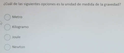 ¿Cuál de las siguientes opciones es la unidad de medida de la gravedad?
Metro
Kilogramo
Joule
Newton