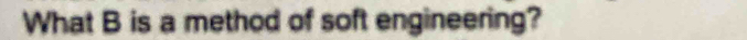 What B is a method of soft engineering?