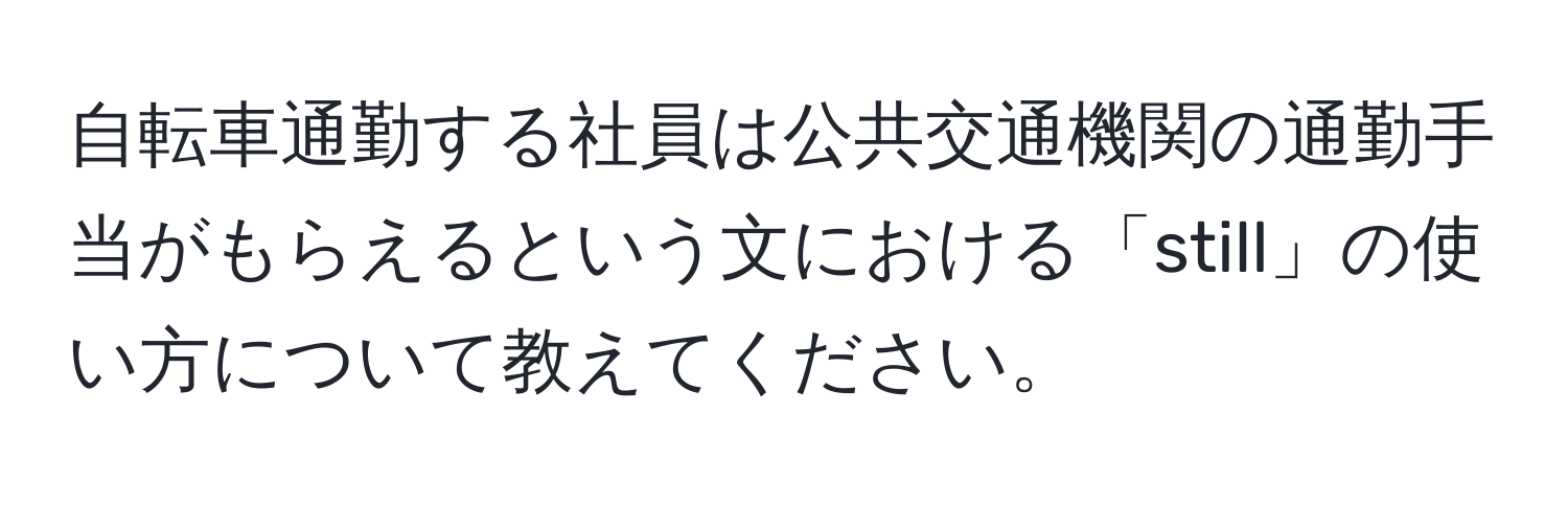 自転車通勤する社員は公共交通機関の通勤手当がもらえるという文における「still」の使い方について教えてください。