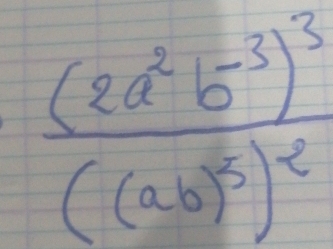 frac (2a^2b^(-3))^3((ab)^2)^2