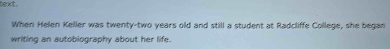 text. 
When Helen Keller was twenty-two years old and still a student at Radcliffe College, she began 
writing an autobiography about her life.