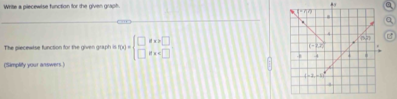 Write a piecewise function for the given graph.
y
The piecewise function for the given graph is f(x)=beginarrayl □ ifx≥slant □  □ ifx
(Simplify your answers.)