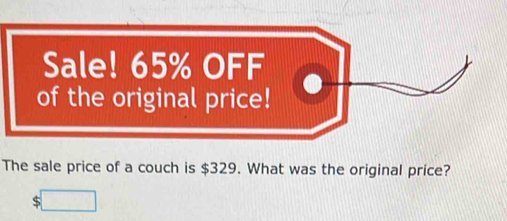 The sale price of a couch is $329. What was the original price?
$□