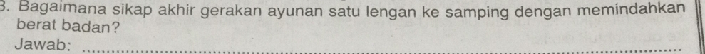 Bagaimana sikap akhir gerakan ayunan satu lengan ke samping dengan memindahkan 
berat badan? 
Jawab:_ 
_