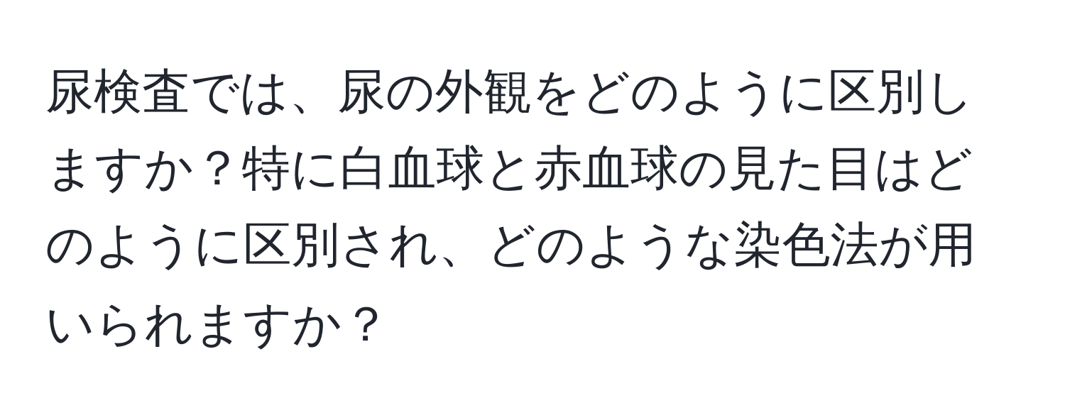 尿検査では、尿の外観をどのように区別しますか？特に白血球と赤血球の見た目はどのように区別され、どのような染色法が用いられますか？