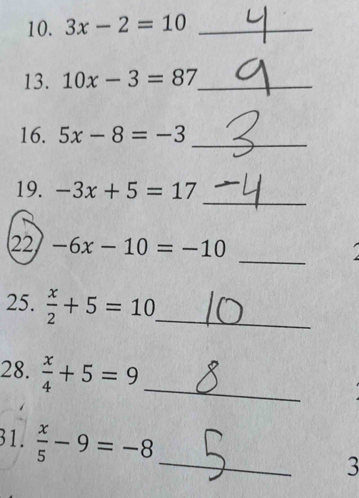 3x-2=10 _ 
13. 10x-3=87 _ 
_ 
16. 5x-8=-3
_ 
19. -3x+5=17
_ 
22 -6x-10=-10
25.  x/2 +5=10 _ 
28.  x/4 +5=9 _ 
31.  x/5 -9=-8 _ 
3