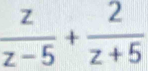  z/z-5 + 2/z+5 