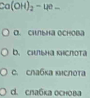 Ca(OH)_2-4e-
O Chльна Ochoba
b. Cильна Kнслoтa
C. Cлабκа κислота
d. cлабка основа