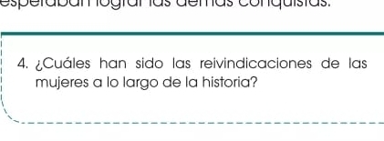 esperabam ograr ías demas conquístas. 
4. ¿Cuáles han sido las reivindicaciones de las 
mujeres a lo largo de la historia?