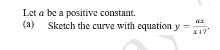 Let a be a positive constant. 
(a) Sketch the curve with equation y= ax/x+7 .