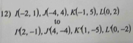 I(-2,1), J(-4,4), K(-1,5), L(0,2)
to
I'(2,-1), J'(4,-4), K'(1,-5), L'(0,-2)