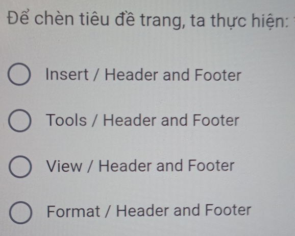 Để chèn tiêu đề trang, ta thực hiện:
Insert / Header and Footer
Tools / Header and Footer
View / Header and Footer
Format / Header and Footer