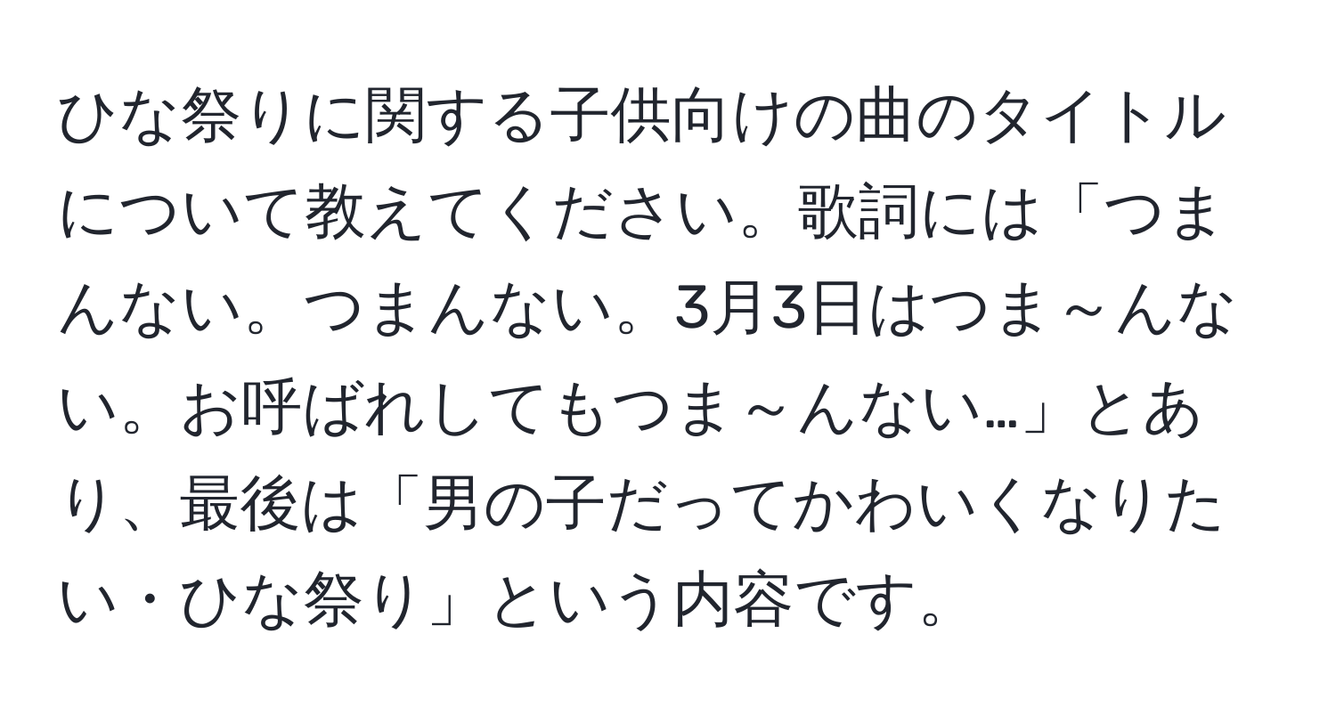 ひな祭りに関する子供向けの曲のタイトルについて教えてください。歌詞には「つまんない。つまんない。3月3日はつま～んない。お呼ばれしてもつま～んない…」とあり、最後は「男の子だってかわいくなりたい・ひな祭り」という内容です。