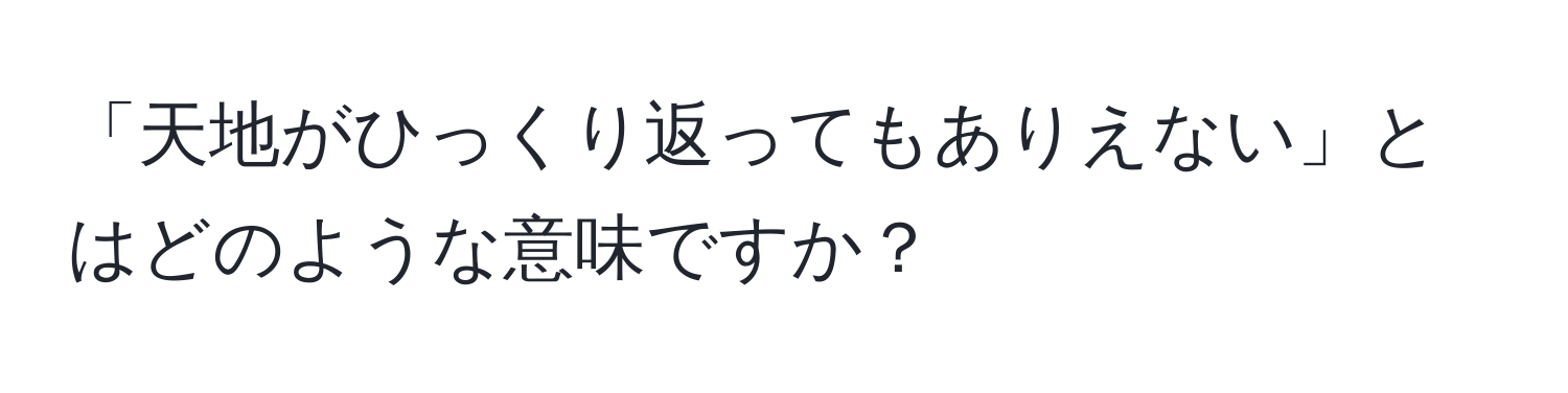 「天地がひっくり返ってもありえない」とはどのような意味ですか？