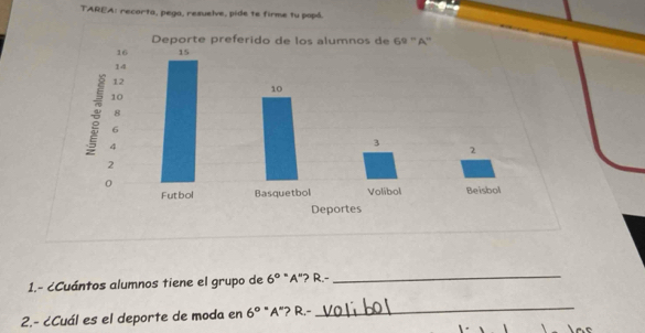 TAREA: recorta, pega, resuelve, pide te firme tu popó. 
1.- cCuántos alumnos tiene el grupo de 6^0°A."? R.- 
_ 
2.- ¿Cuál es el deporte de moda en 6^0°A "? R.- 
_