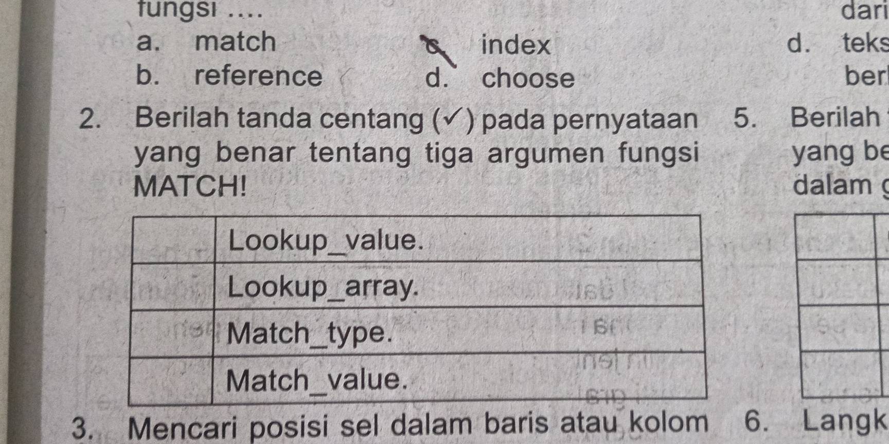 tungsı .... dari
a. match index d. teks
a
b. reference d. choose ber
2. Berilah tanda centang (√) pada pernyataan 5. Berilah
yang benar tentang tiga argumen fungsi yang be
MATCH! dalam 
3. Mencari posisi sel dalam baris atau kolom 6. Langk