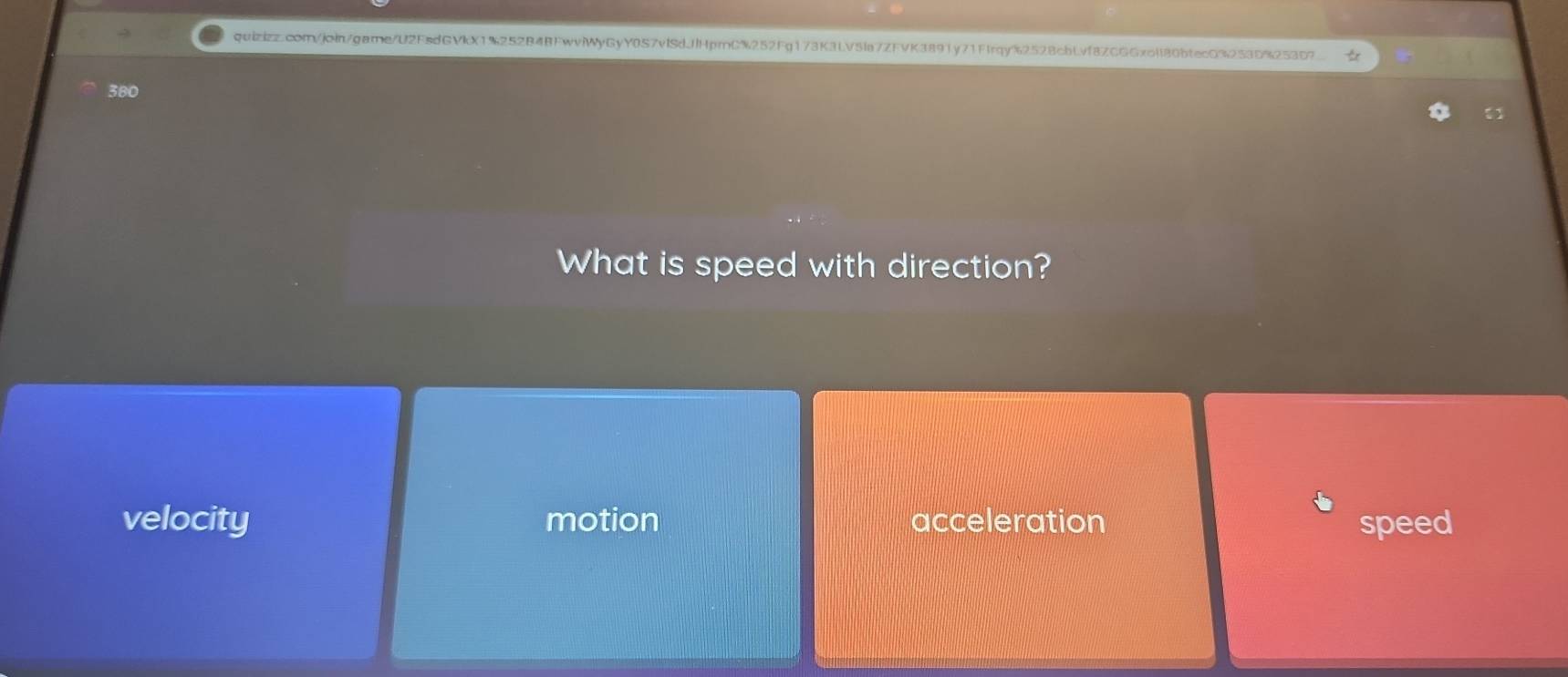 380
What is speed with direction?
velocity motion acceleration speed