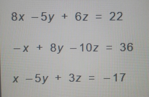 8x-5y + 6z = 22
-x + 8y -10z = 36
x -5y + 3z = 17