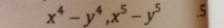 x^4-y^4, x^5-y^5.5