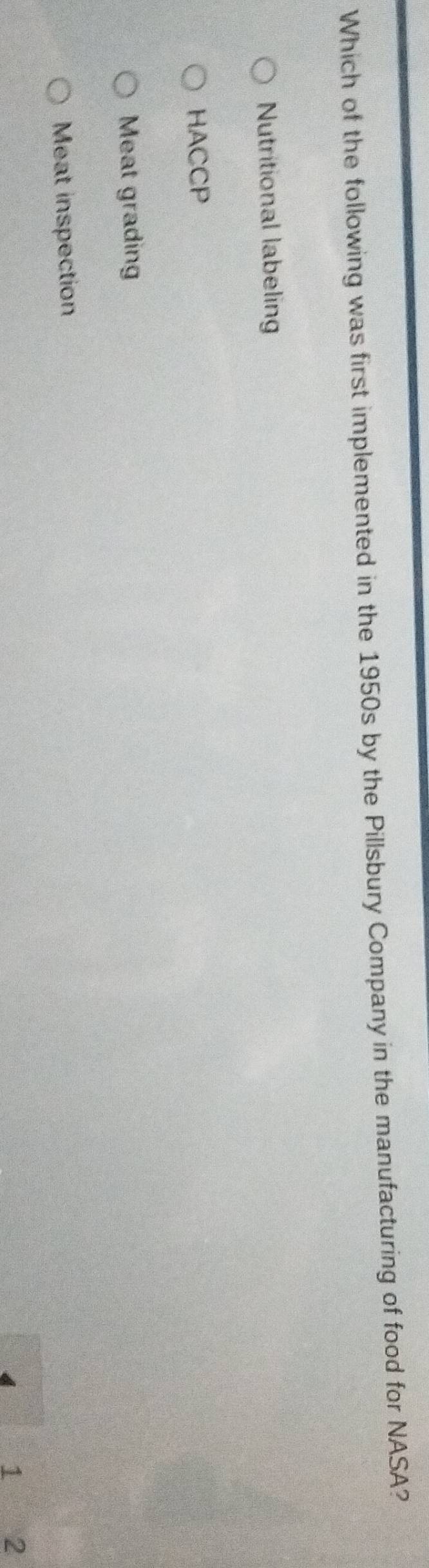 Which of the following was first implemented in the 1950s by the Pillsbury Company in the manufacturing of food for NASA?
Nutritional labelin
HACCP
Meat grading
Meat inspection
4 1 2