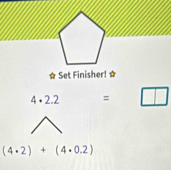 Set Finisher! a
4· 2.2
= □
(4· 2)+(4· 0.2)