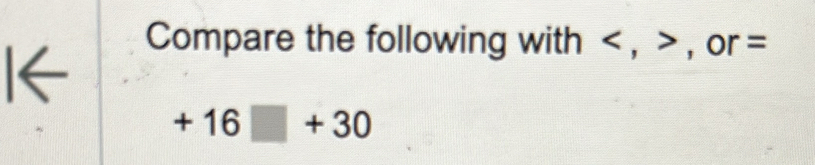 I← 
Compare the following with , , or =
+16□ +30