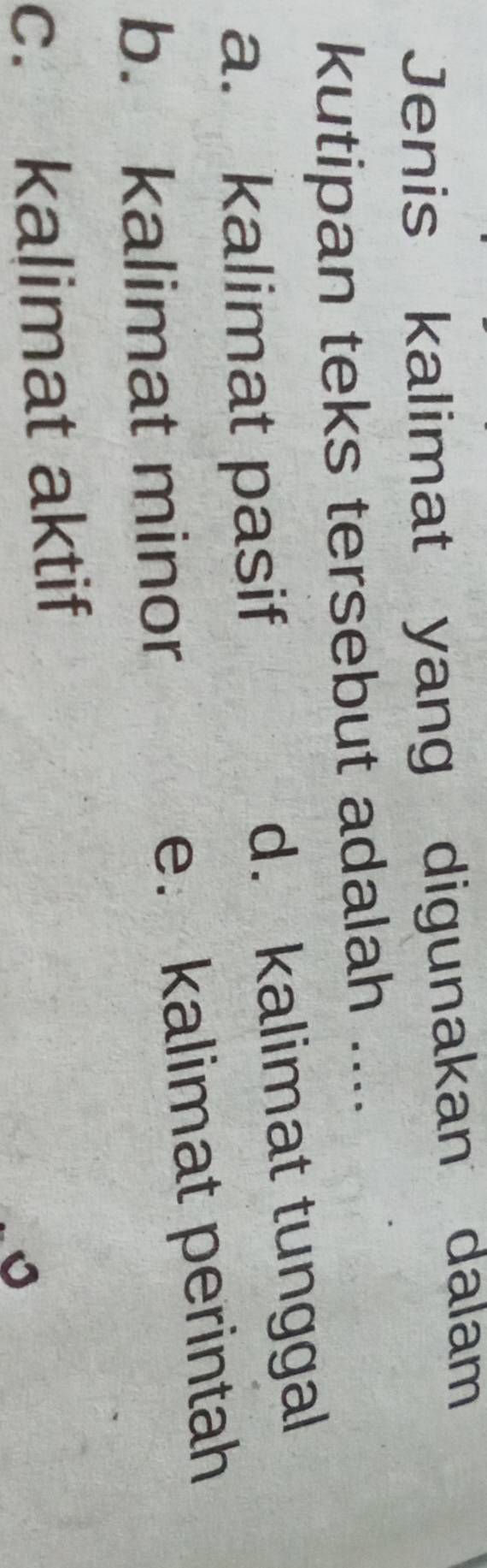 Jenis kalimat yang digunakan dalam
kutipan teks tersebut adalah ....
a. kalimat pasif d. kalimat tunggal
b. kalimat minor e. kalimat perintah
c. kalimat aktif