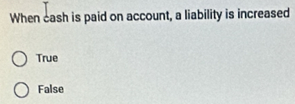 When cash is paid on account, a liability is increased
True
False