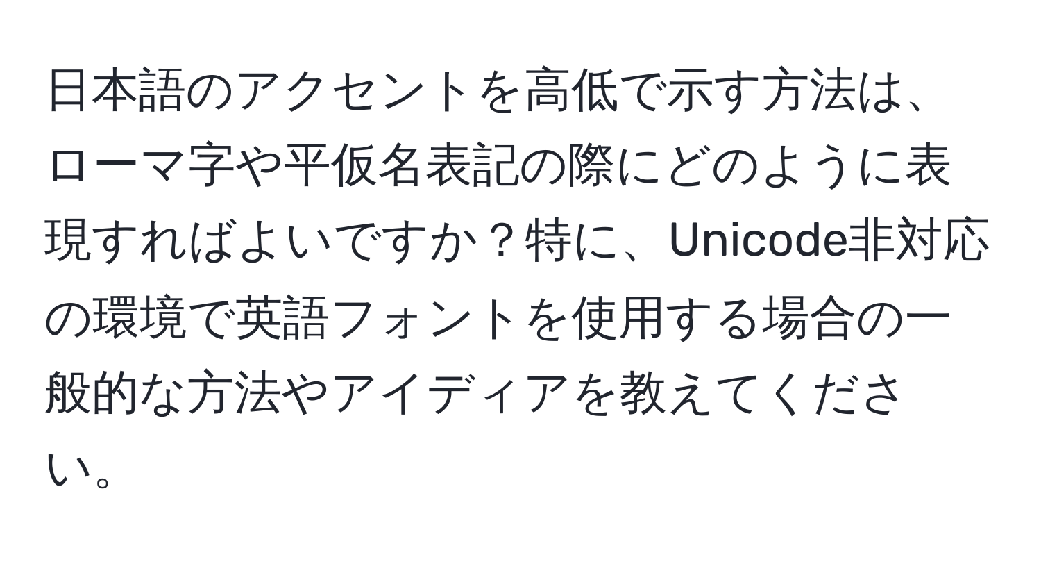 日本語のアクセントを高低で示す方法は、ローマ字や平仮名表記の際にどのように表現すればよいですか？特に、Unicode非対応の環境で英語フォントを使用する場合の一般的な方法やアイディアを教えてください。